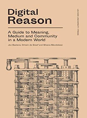 Digital Reason: A Guide to Meaning, Medium and Community in a Modern World by Silvana Mandolessi, Jan Baetens, Ortwin De Graef