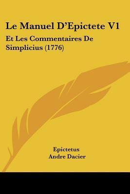 Le Manuel D'Epictete V1: Et Les Commentaires de Simplicius by Epictetus, André Dacier