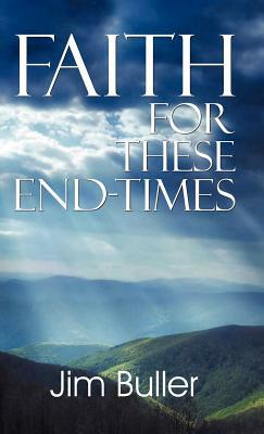 Faith for These End-Times by Jim Buller