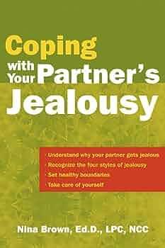 Coping with Your Partner's Jealousy: Understand Why Your Partner Gets Jealous, Recognize the Four Style of Jealousy, Set Healthy Boundaries, Take Care of Yourself by Nina W. Brown