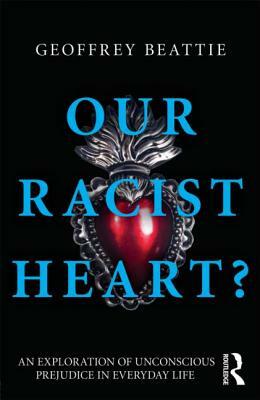Our Racist Heart?: An Exploration of Unconscious Prejudice in Everyday Life by Geoffrey Beattie