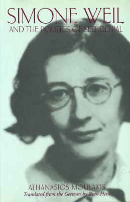 Simone Weil and the Politics of Self-Denial Simone Weil and the Politics of Self-Denial Simone Weil and the Politics of Self-Denial by Athanasios Moulakis