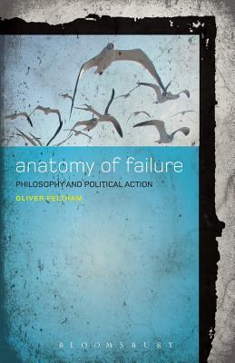 An Anatomy of Failure: Philosophy and Political Action by Oliver Feltham