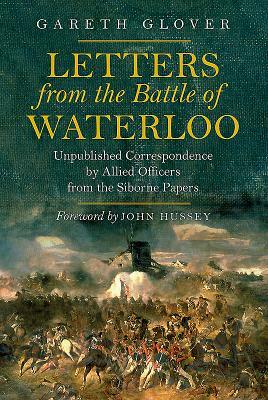 Letters from the Battle of Waterloo: Unpublished Correspondence by Allied Officers from the Siborne Papers by Gareth Glover