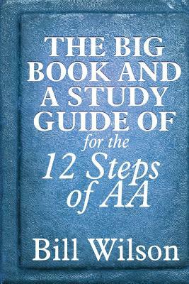The Big Book and A Study Guide of the 12 Steps of AA by William Silkworth, Bill Wilson, Bob
