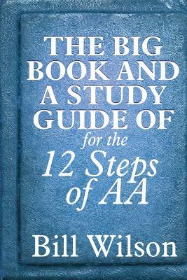The Big Book and A Study Guide of the 12 Steps of AA by Robert Holbrook Smith, William Silkworth, Bill Wilson