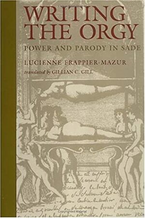 Writing the Orgy: Power and Parody in Sade by Lucienne Frappier-Mazur