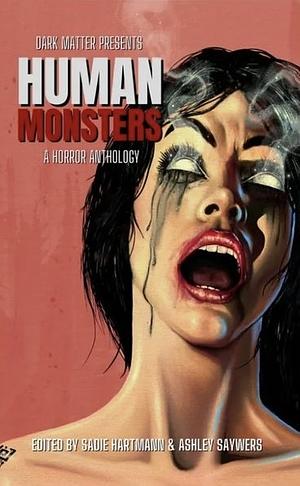 Dark Matter Presents: Human Monsters by Sadie Hartmann, Ashley Saywers