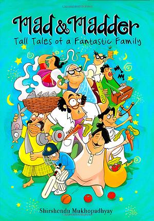 Mad & Madder : Tall Tales of a Fantastic Family by Shirshendu Mukhopadhyay, Shirshendu Mukhopadhyay