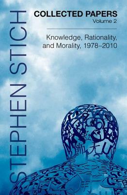 Collected Papers, Volume 2: Knowledge, Rationality, and Morality, 1978-2010 by Stephen Stich