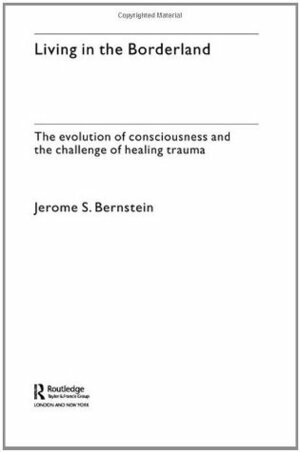 Living in the Borderland: The Evolution of Consciousness and the Challenge of Healing Trauma by Jerome S. Bernstein