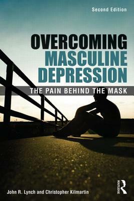 Overcoming Masculine Depression: The Pain Behind the Mask by John Lynch, John R. Lynch, Christopher Kilmartin