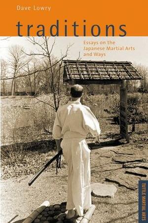 Traditions: Essays on the Japanese Martial Arts and Ways by Dave Lowry