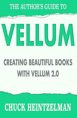 The Author's Guide to Vellum: Creating Beautiful Books with Vellum 2.0 by Chuck Heintzelman