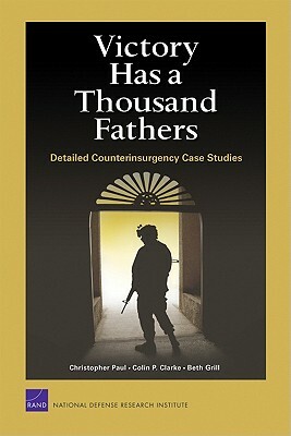 Victory Has a Thousand Fathers: Detailed Counterinsurgency Case Studies by Christopher Paul, Beth Grill, Colin P. Clarke