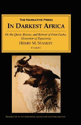 In Darkest Africa, Volume I: Or, the Quest, Rescue, and Retreat of Emin Pasha, Governor of Equatoria by Henry M. Stanley