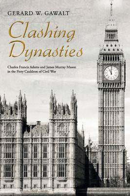 Clashing Dynasties: Charles Francis Adams and James Murray Mason in the Fiery Cauldron of Civil War by Gerard W. Gawalt