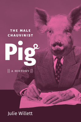 The Male Chauvinist Pig: A History by Julie Willett