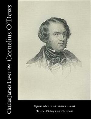 Cornelius O'Dows: Upon Men and Women and Other Things in General by Charles James Lever