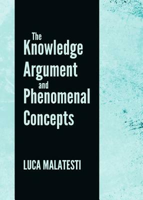 The Knowledge Argument and Phenomenal Concepts by Luca Malatesti