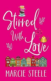 Stirred with Love: A feel good novel of friendship, love … and taking chances by Marcie Steele