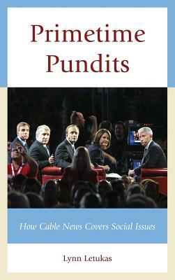 Primetime Pundits: How Cable News Covers Social Issues by Lynn Letukas