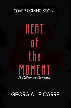 Heat of the Moment: A Billionaire Romance by Georgia Le Carre, Georgia Le Carre, I S Creations, Nicola Rhead