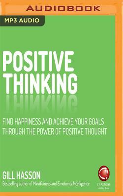 Positive Thinking: Find Happiness and Achieve Your Goals Through the Power of Positive Thought by Gill Hasson