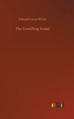 The Unwilling Vestal by Edward Lucas White