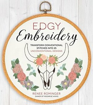 Edgy Embroidery: Transform Conventional Stitches into 25 Unconventional Designs by Renee Rominger
