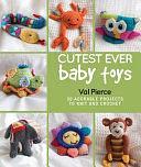 Cutest Ever Baby Toys: 30 Adorable Projects to Knit and Crochet by Val Pierce