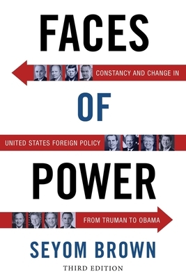 Faces of Power: Constancy and Change in United States Foreign Policy from Truman to Obama by Seyom Brown