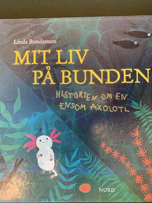 Mit liv på bunden: historien om en ensom axolotl by Linda Bondestam