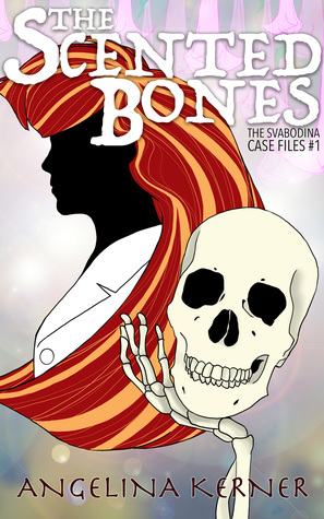 The Scented Bones: The Svabodina Case Files #1 by Angelina Kerner