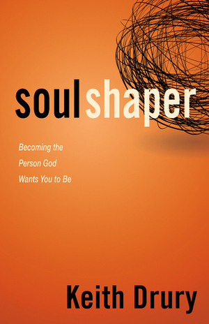 Soul Shaper: Becoming the Person God Wants You to Be by Keith Drury