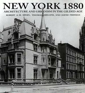 New York 1880: Architecture and Urbanism in the Gilded Age by Robert A. M. Stern, Thomas Mellins, David Fishman