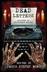 Dead Letters: Episodes of Epistolary Horror by Jacob Steven Mohr