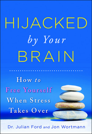 Hijacked by Your Brain: How to Free Yourself When Stress Takes Over by Jon Wortmann, Julian D. Ford