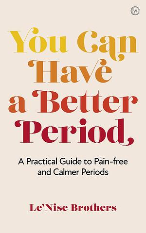 You Can Have a Better Period: A Practical Guide to Pain-free and Calmer Periods by Le'Nise Brothers, Le'Nise Brothers