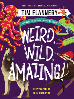 Weird, Wild, Amazing!: Exploring the Incredible World of Animals by Tim Flannery