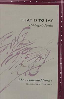 That Is to Say: Heidegger's Poetics by Marc Froment-Meurice