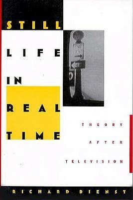 Still Life in Real Time: Theory After Television by Richard Dienst