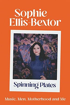 Spinning Plates: Thoughts on Men, Music and Motherhood by Sophie Ellis-Bextor