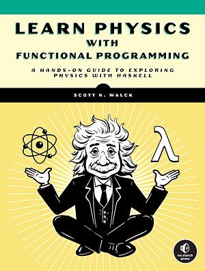 Learn Physics with Functional Programming: A Hands-On Guide to Exploring Physics with Haskell by Scott N Walck