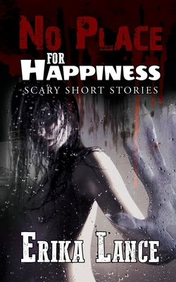 No Place for Happiness: Scary Short Story Collection by Erika Lance