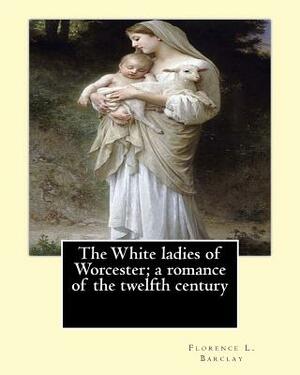The White ladies of Worcester; a romance of the twelfth century. By: Florence L. Barclay: illustrated By; F. H. Townsend, Novel by Florence L. Barclay, F.H. Townsend