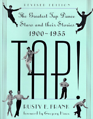 Tap!: The Greatest Tap Dance Stars and Their Stories, 1900-1955 by Rusty E. Frank