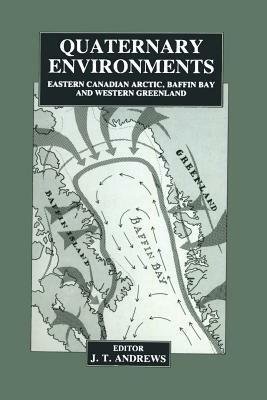 Quaternary Environments: Eastern Canadian Arctic, Baffin Bay and Western Greenland by J. Andrews