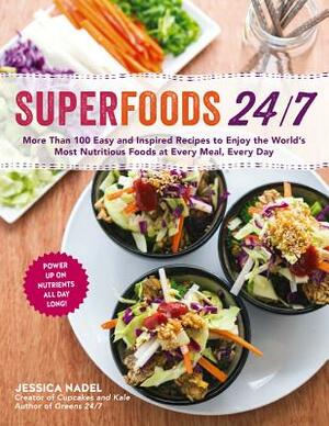 Superfoods 24/7: More Than 100 Easy and Inspired Recipes to Enjoy the World's Most Nutritious Foods at Every Meal, Every Day by Jessica Nadel