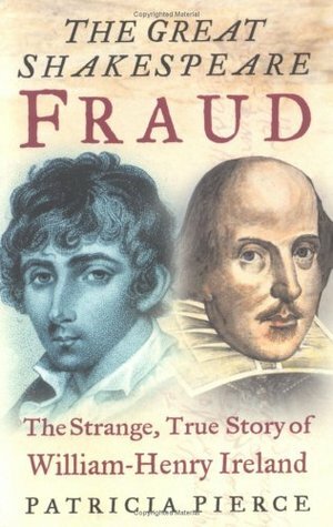 The Great Shakespeare Fraud: The Strange, True Story of William-Henry Ireland by Patricia Pierce